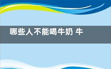 哪些人不能喝牛奶 牛奶的禁忌人群,哪一类人不能喝牛奶